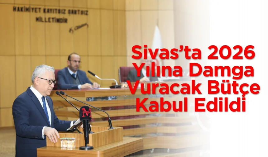 Sivas’ta 2026 Yılına Damga Vuracak Bütçe Kabul Edildi