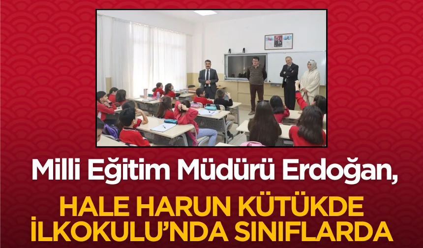 Milli Eğitim Müdürü Erdoğan, Hale Harun Kütükde İlkokulu’nda Sınıflarda