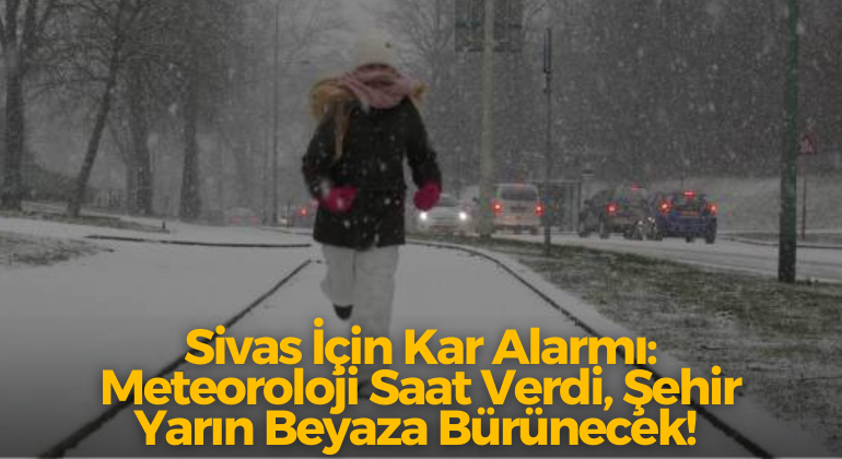 Sivas İçin Kar Alarmı: Meteoroloji Saat Verdi, Şehir Yarın Beyaza Bürünecek!