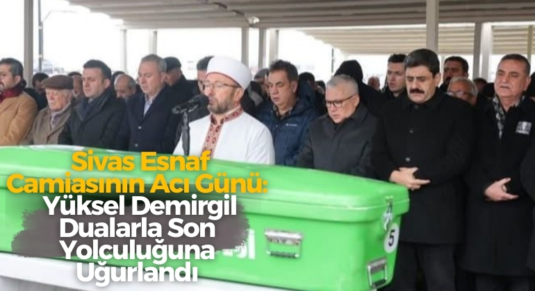 Sivas Esnaf Camiasının Acı Günü: Yüksel Demirgil Dualarla Son Yolculuğuna Uğurlandı