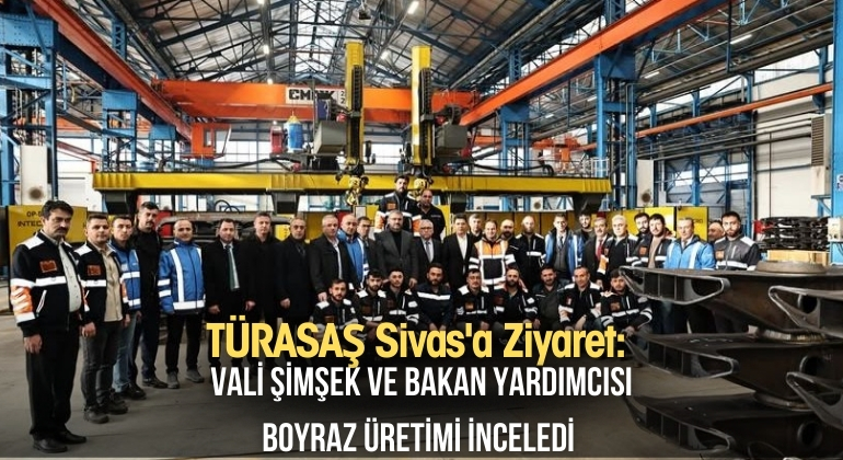 TÜRASAŞ Sivas’a Ziyaret: Vali Şimşek ve Bakan Yardımcısı Boyraz Üretimi İnceledi