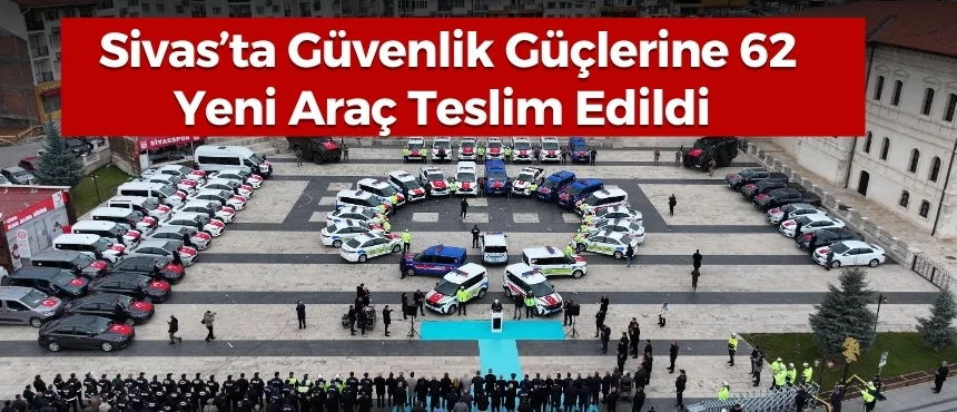 Sivas’ta Güvenlik Güçlerine 62 Yeni Araç Teslim Edildi