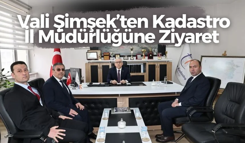 Vali Şimşek’ten Kadastro İl Müdürlüğüne Ziyaret