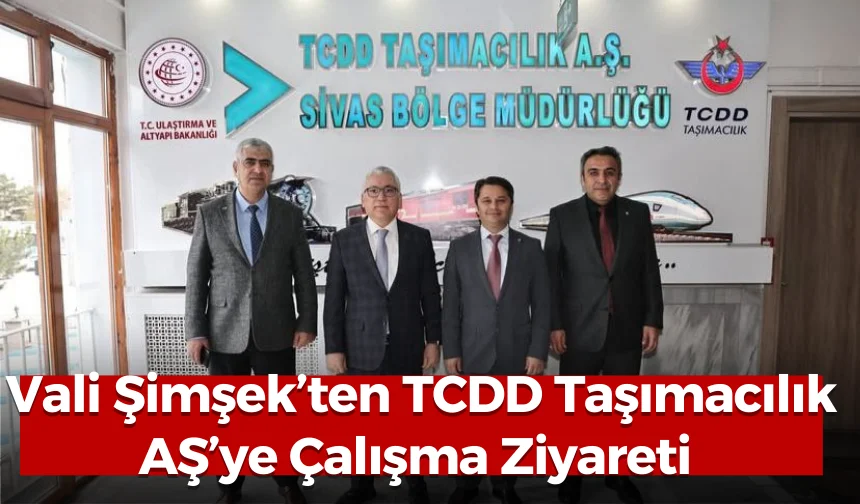 Vali Şimşek’ten TCDD Taşımacılık AŞ’ye Çalışma Ziyareti