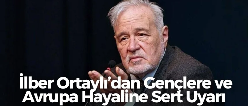 İlber Ortaylı’dan Gençlere ve Avrupa Hayaline Sert Uyarı