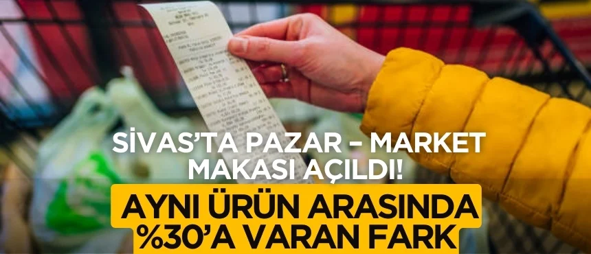 Sivas’ta Pazar – Market Makası Açıldı! Aynı Ürün Arasında %30’a Varan Fark