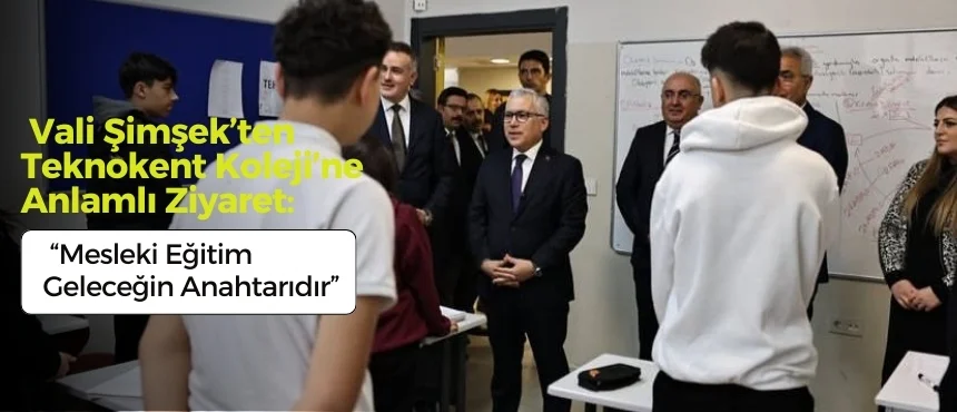 Vali Şimşek’ten Teknokent Koleji’ne Anlamlı Ziyaret: “Mesleki Eğitim Geleceğin Anahtarıdır”