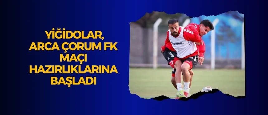 Yiğidolar, Arca Çorum FK Maçı Hazırlıklarına Başladı