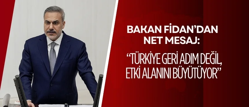 Bakan Fidan’dan Net Mesaj: “Türkiye Geri Adım Değil, Etki Alanını Büyütüyor”