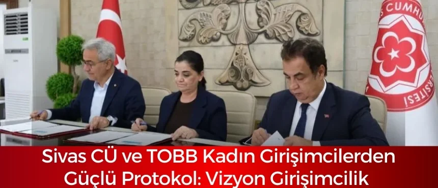 Sivas CÜ ve TOBB Kadın Girişimcilerden Güçlü Protokol: Vizyon Girişimcilik