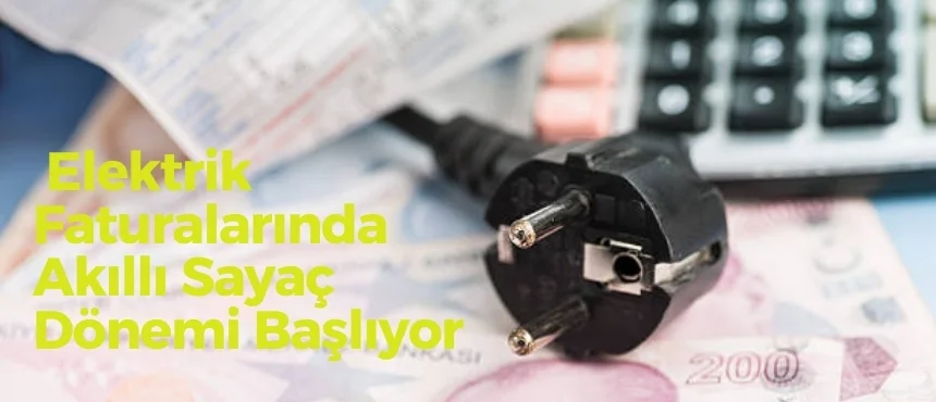 Elektrik Faturalarında Akıllı Sayaç Dönemi Başlıyor
