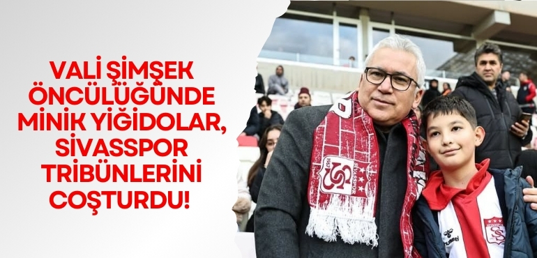 Vali Şimşek Öncülüğünde Minik Yiğidolar, Sivasspor Tribünlerini Coşturdu!