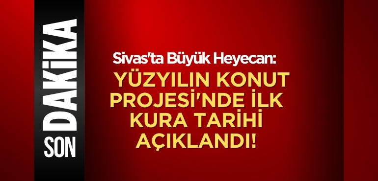 Sivas’ta Büyük Heyecan: Yüzyılın Konut Projesi’nde İlk Kura Tarihi Açıklandı!