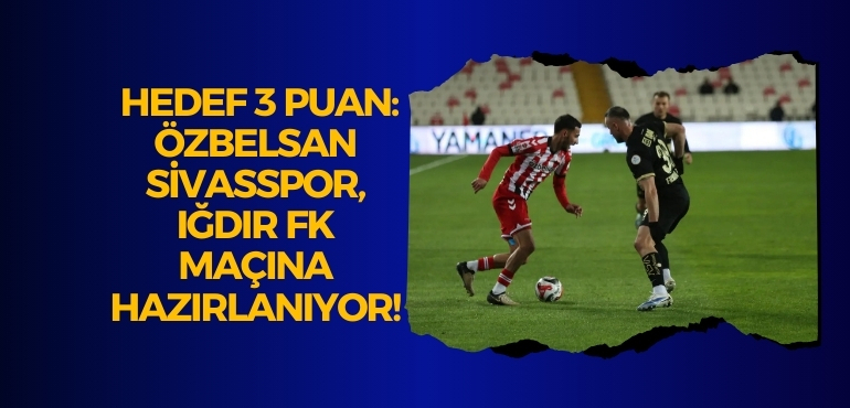 Hedef 3 Puan: Özbelsan Sivasspor, Iğdır FK Maçına Hazırlanıyor!