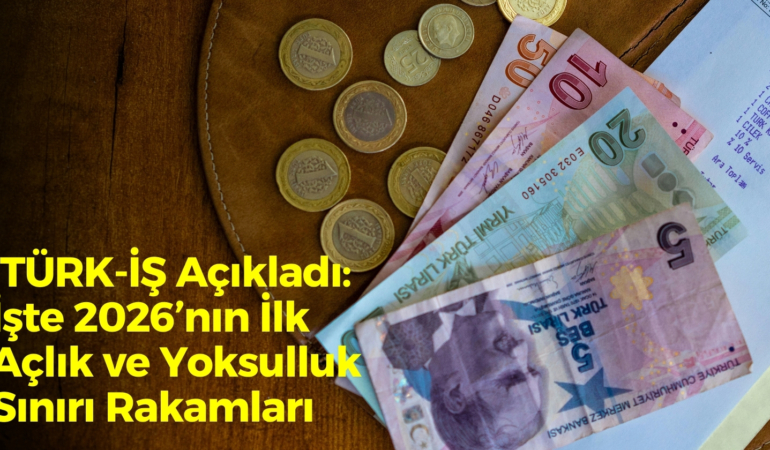 TÜRK-İŞ Açıkladı: İşte 2026’nın İlk Açlık ve Yoksulluk Sınırı Rakamları