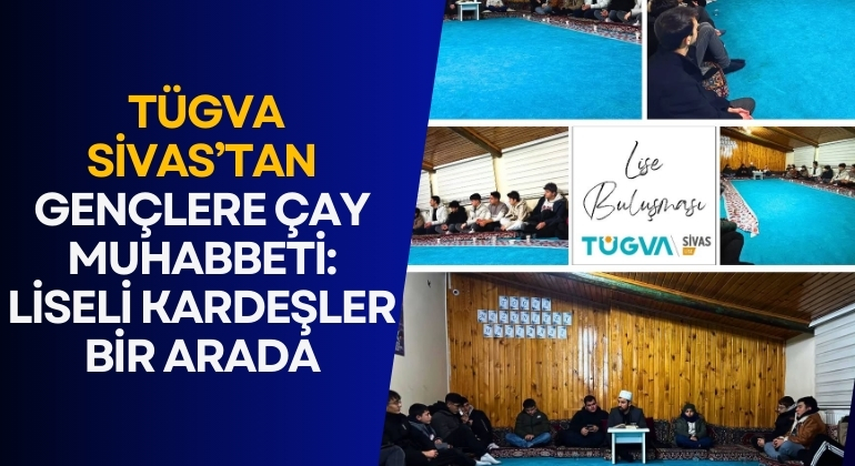 TÜGVA Sivas’tan Gençlere Çay Muhabbeti: Liseli Kardeşler Bir Arada