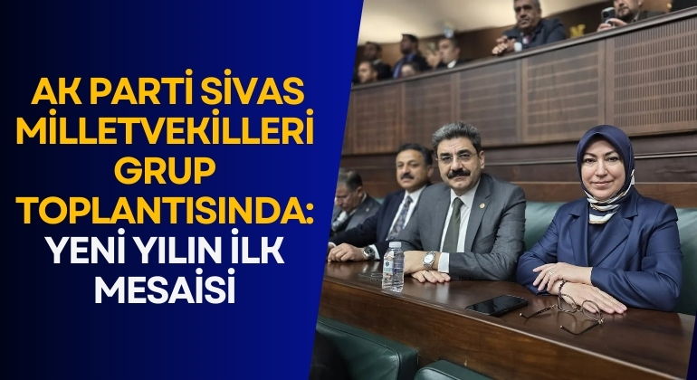 AK Parti Sivas Milletvekilleri Grup Toplantısında: Yeni Yılın İlk Mesaisi