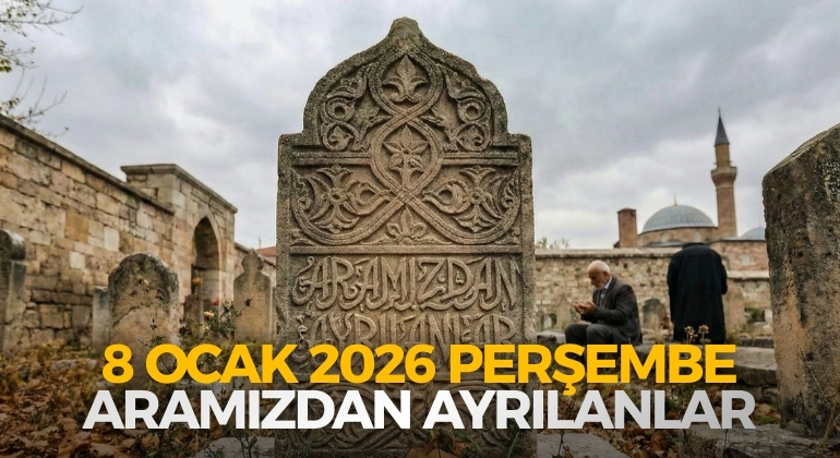 8 OCAK 2026 PERŞEMBE ARAMIZDAN AYRILANLAR