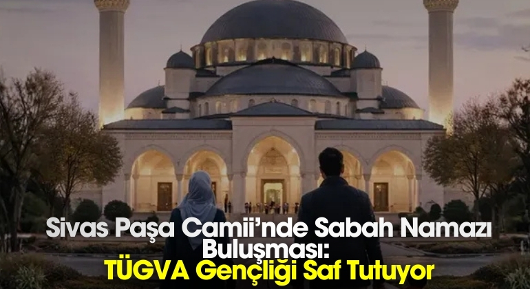 Sivas Paşa Camii’nde Sabah Namazı Buluşması: TÜGVA Gençliği Saf Tutuyor