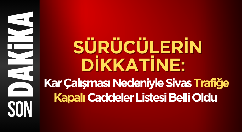 Sürücülerin Dikkatine: Kar Çalışması Nedeniyle Sivas Trafiğe Kapalı Caddeler Listesi Belli Oldu