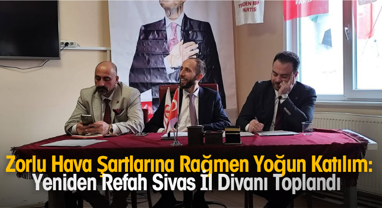Zorlu Hava Şartlarına Rağmen Yoğun Katılım: Yeniden Refah Sivas İl Divanı Toplandı