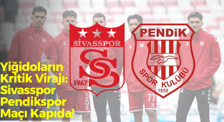 Yiğidoların Kritik Virajı: Sivasspor Pendikspor Maçı Kapıda!