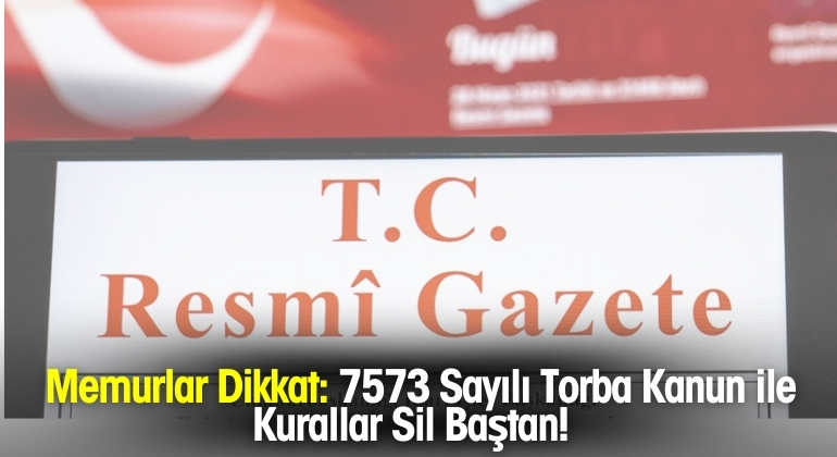 Memurlar Dikkat: 7573 Sayılı Torba Kanun ile Kurallar Sil Baştan! Memurlar Dikkat: 7573 Sayılı Torba Kanun ile Kurallar Sil Baştan!