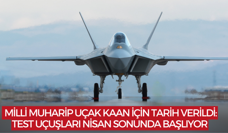 Milli Muharip Uçak KAAN İçin Tarih Verildi: Test Uçuşları Nisan Sonunda Başlıyor