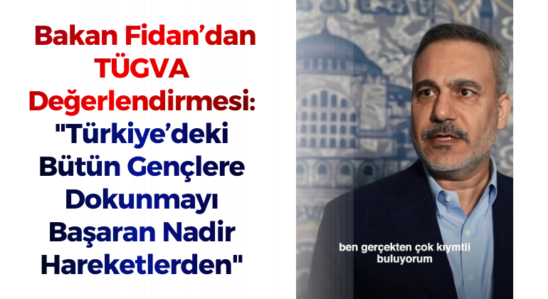 Bakan Fidan’dan TÜGVA Değerlendirmesi: “Türkiye’deki Bütün Gençlere Dokunmayı Başaran Nadir Hareketlerden”