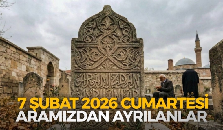 7 ŞUBAT 2026 CUMARTESİ ARAMIZDAN AYRILANLAR