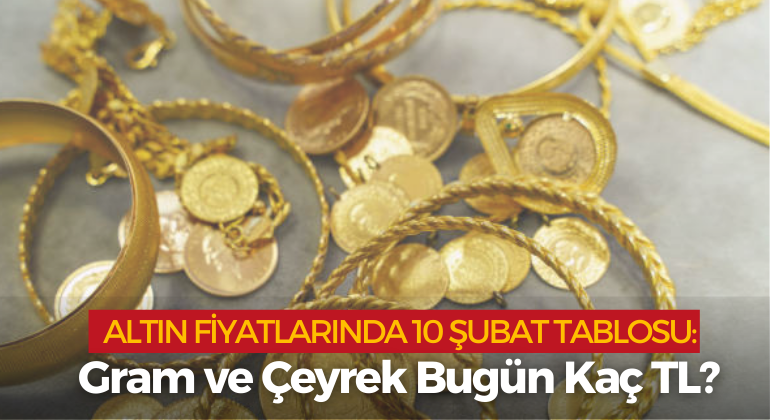 Altın Fiyatlarında 10 Şubat Tablosu: Gram ve Çeyrek Bugün Kaç TL?