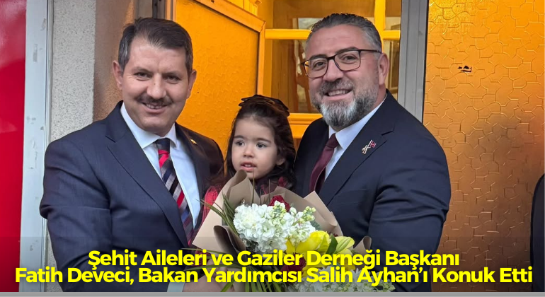 Şehit Aileleri ve Gaziler Derneği Başkanı Fatih Deveci, Bakan Yardımcısı Salih Ayhan’ı Konuk Etti
