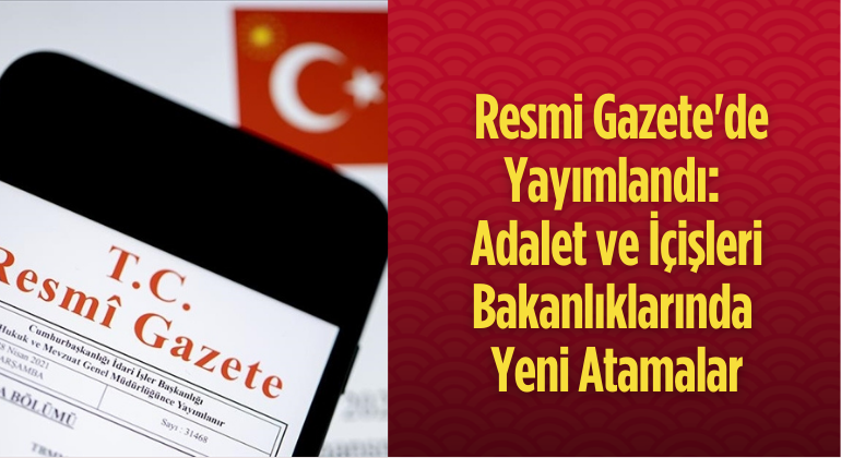 Resmi Gazete’de Yayımlandı: Adalet ve İçişleri Bakanlıklarında Yeni Atamalar
