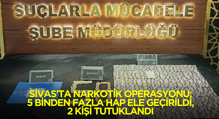 Sivas’ta Narkotik Operasyonu: 5 Binden Fazla Hap Ele Geçirildi, 2 Kişi Tutuklandı
