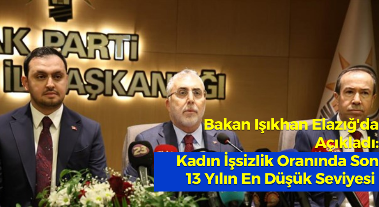 Bakan Işıkhan Elazığ’da Açıkladı: Kadın İşsizlik Oranında Son 13 Yılın En Düşük Seviyesi