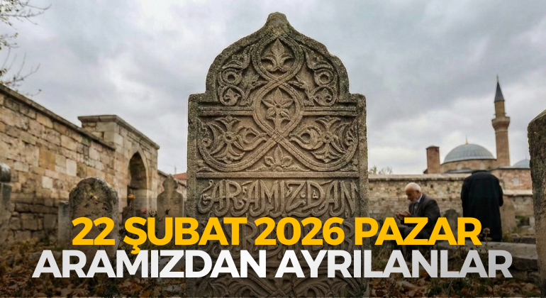 22 ŞUBAT 2026 PAZAR ARAMIZDAN AYRILANLAR