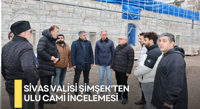Sivas Valisi Şimşek’ten Ulu Cami İncelemesi