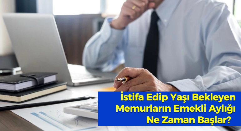 İstifa Edip Yaşı Bekleyen Memurların Emekli Aylığı Ne Zaman Başlar?