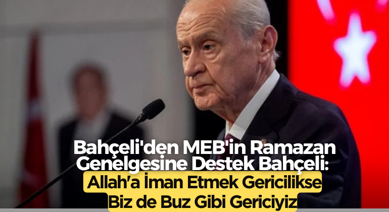 Bahçeli’den MEB’in Ramazan Genelgesine Destek Bahçeli: Allah’a İman Etmek Gericilikse Biz de Buz Gibi Gericiyiz