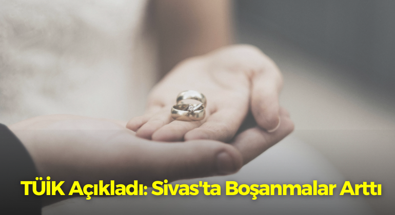 TÜİK Açıkladı: Sivas’ta Boşanmalar Arttı