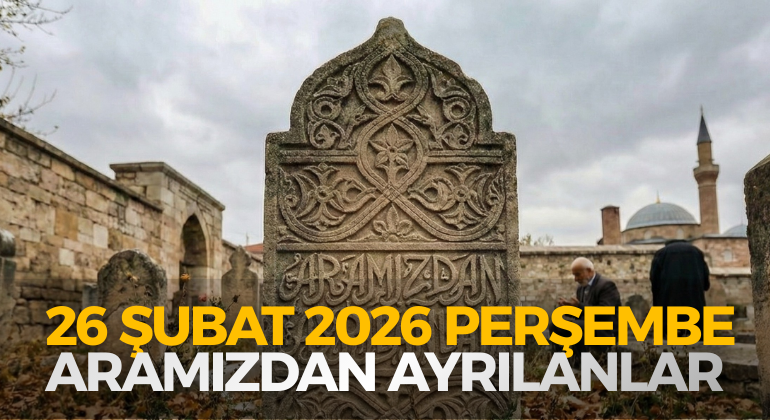 26 ŞUBAT 2026 PERŞEMBE ARAMIZDAN AYRILANLAR
