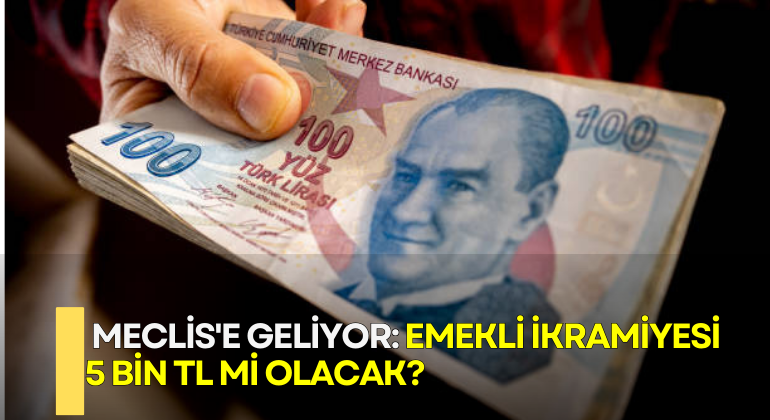 Meclis’e Geliyor: Emekli İkramiyesi 5 Bin TL mi Olacak?