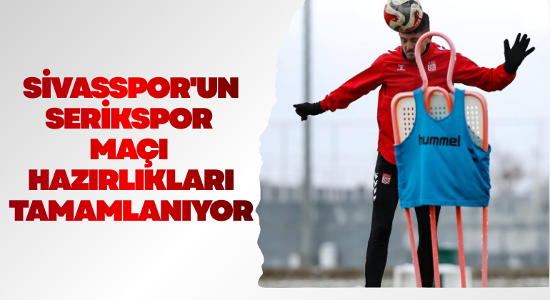 Sivasspor’un Serikspor Maçı Hazırlıkları Tamamlanıyor