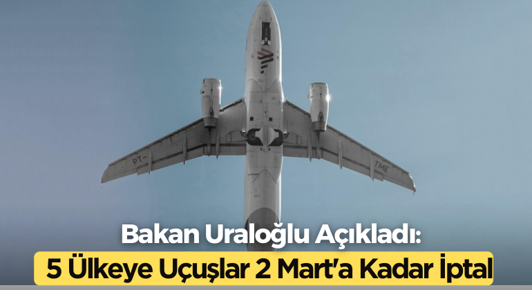 Bakan Uraloğlu Açıkladı: 5 Ülkeye Uçuşlar 2 Mart’a Kadar İptal