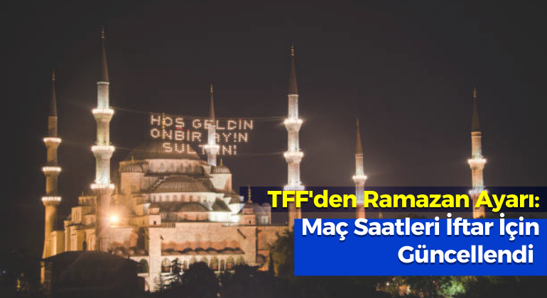 TFF’den Ramazan Ayarı: Maç Saatleri İftar İçin Güncellendi