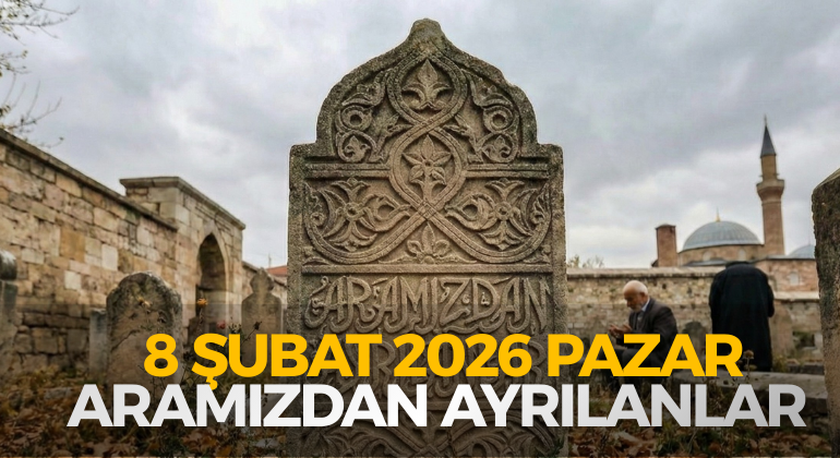 8 ŞUBAT 2026 PAZAR ARAMIZDAN AYRILANLAR