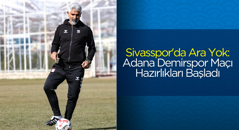 Sivasspor’da Ara Yok: Adana Demirspor Maçı Hazırlıkları Başladı