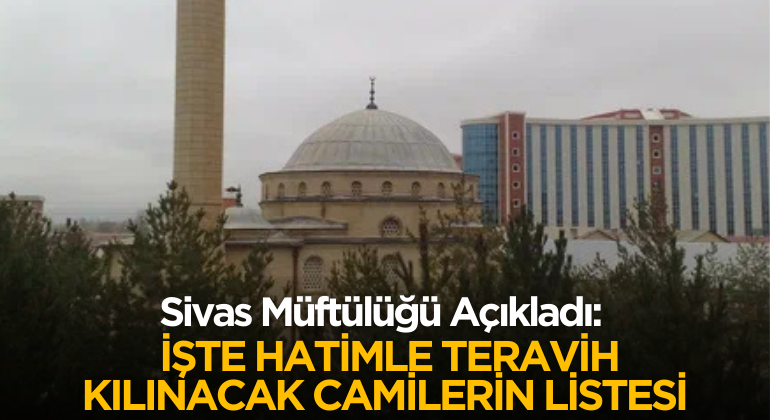 Sivas Müftülüğü Açıkladı: İşte Hatimle Teravih Kılınacak Camilerin Listesi