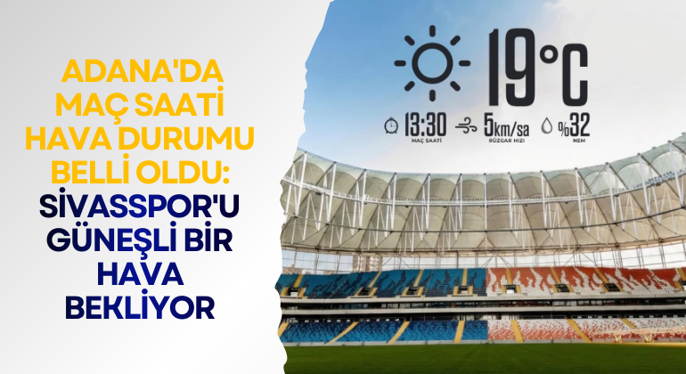 Adana’da Maç Saati Hava Durumu Belli Oldu: Sivasspor’u Güneşli Bir Hava Bekliyor