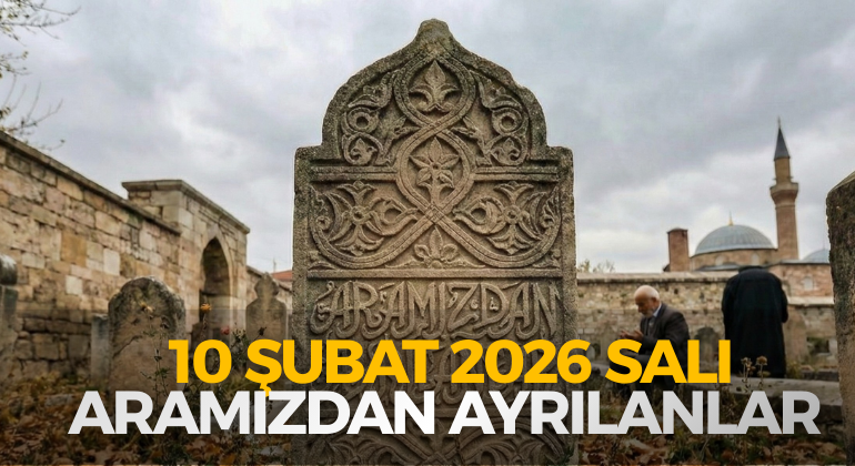10 ŞUBAT 2026 SALI ARAMIZDAN AYRILANLAR